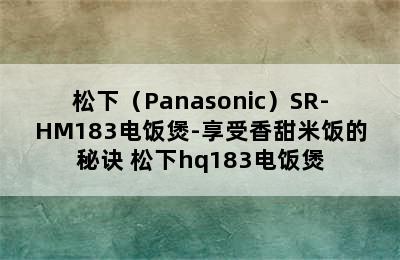 松下（Panasonic）SR-HM183电饭煲-享受香甜米饭的秘诀 松下hq183电饭煲